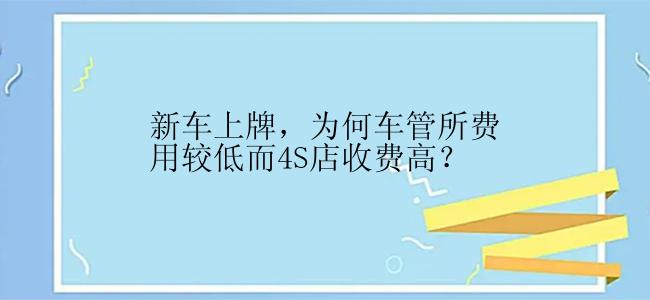 新车上牌，为何车管所费用较低而4S店收费高？