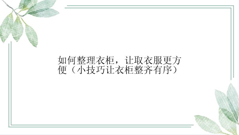 如何整理衣柜，让取衣服更方便（小技巧让衣柜整齐有序）