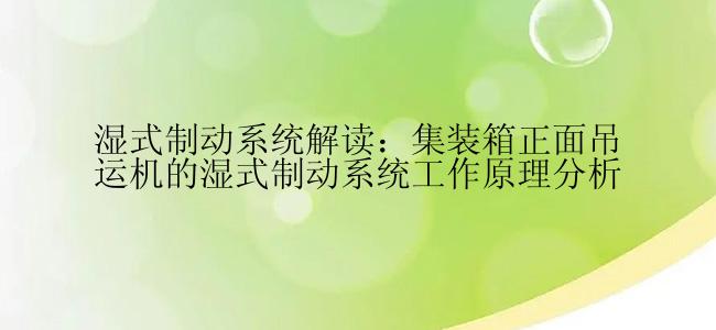 湿式制动系统解读：集装箱正面吊运机的湿式制动系统工作原理分析