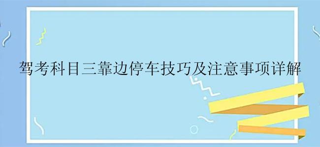 驾考科目三靠边停车技巧及注意事项详解