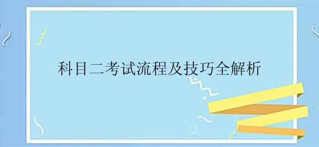 科目二考试流程及技巧全解析