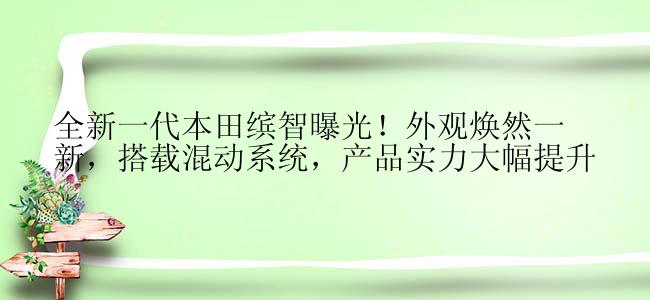 全新一代本田缤智曝光！外观焕然一新，搭载混动系统，产品实力大幅提升