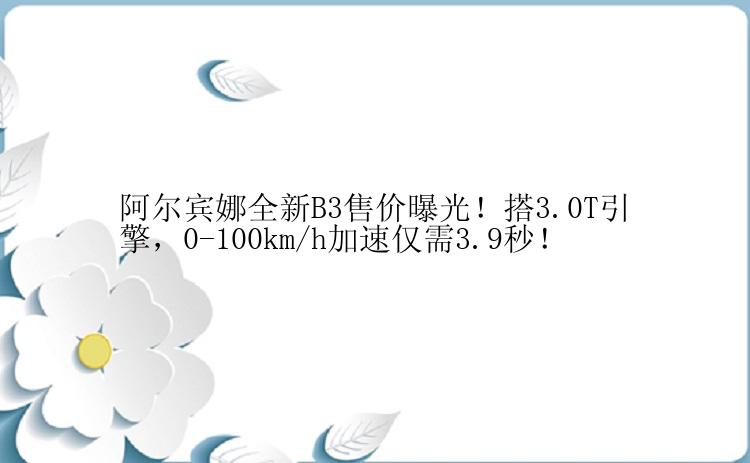 阿尔宾娜全新B3售价曝光！搭3.0T引擎，0-100km/h加速仅需3.9秒！