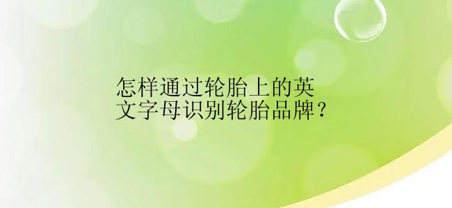 怎样通过轮胎上的英文字母识别轮胎品牌？