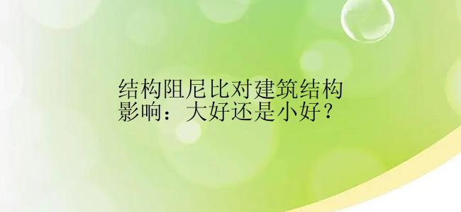 结构阻尼比对建筑结构影响：大好还是小好？