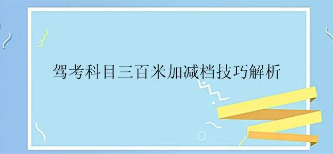 驾考科目三百米加减档技巧解析