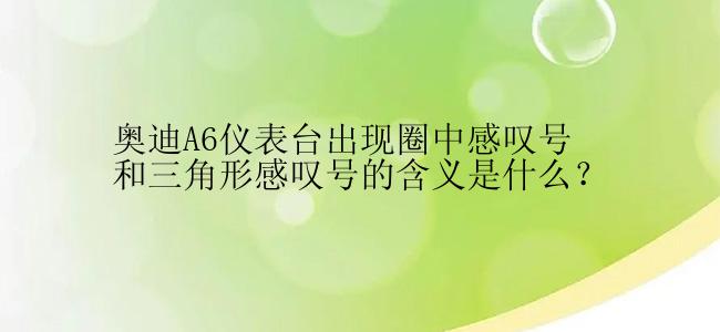 奥迪A6仪表台出现圈中感叹号和三角形感叹号的含义是什么？