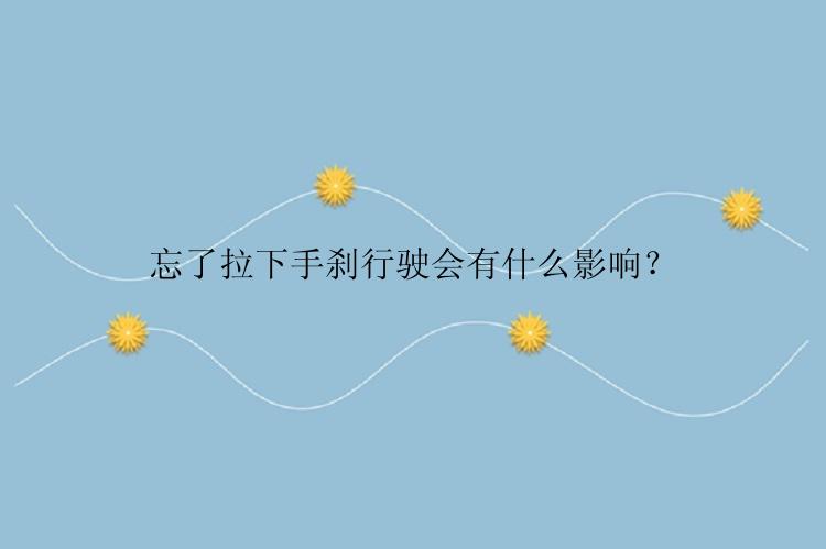 忘了拉下手刹行驶会有什么影响？