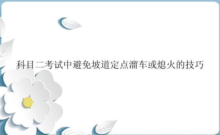 科目二考试中避免坡道定点溜车或熄火的技巧