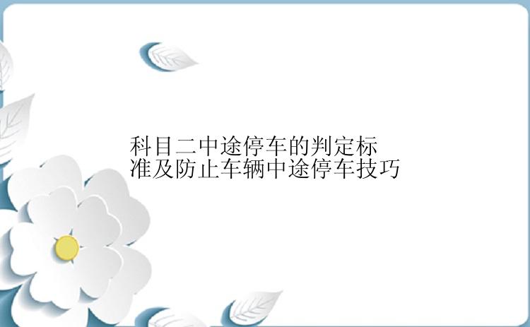 科目二中途停车的判定标准及防止车辆中途停车技巧