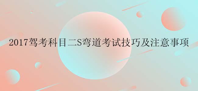 2017驾考科目二S弯道考试技巧及注意事项