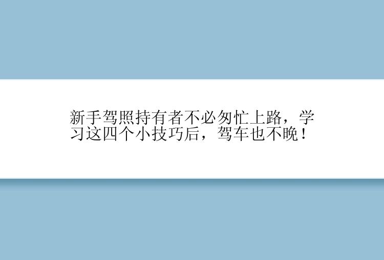 新手驾照持有者不必匆忙上路，学习这四个小技巧后，驾车也不晚！