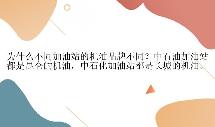 为什么不同加油站的机油品牌不同？中石油加油站都是昆仑的机油，中石化加油站都是长城的机油。