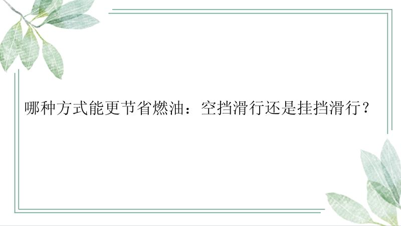 哪种方式能更节省燃油：空挡滑行还是挂挡滑行？