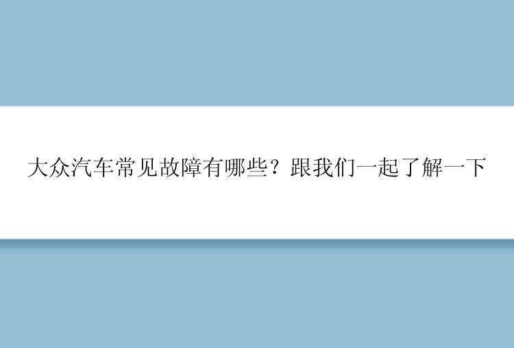 大众汽车常见故障有哪些？跟我们一起了解一下