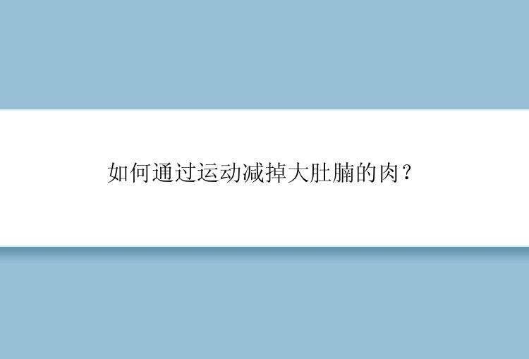 如何通过运动减掉大肚腩的肉？