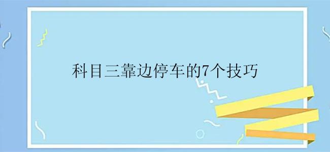 科目三靠边停车的7个技巧