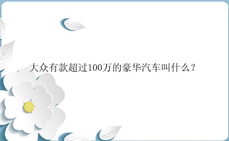 大众有款超过100万的豪华汽车叫什么？