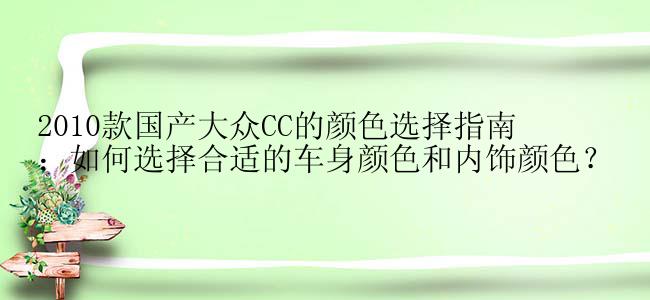 2010款国产大众CC的颜色选择指南：如何选择合适的车身颜色和内饰颜色？