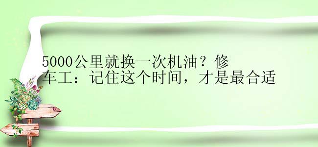 5000公里就换一次机油？修车工：记住这个时间，才是最合适