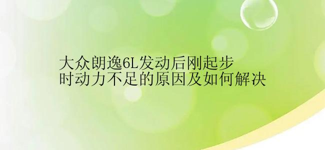 大众朗逸6L发动后刚起步时动力不足的原因及如何解决