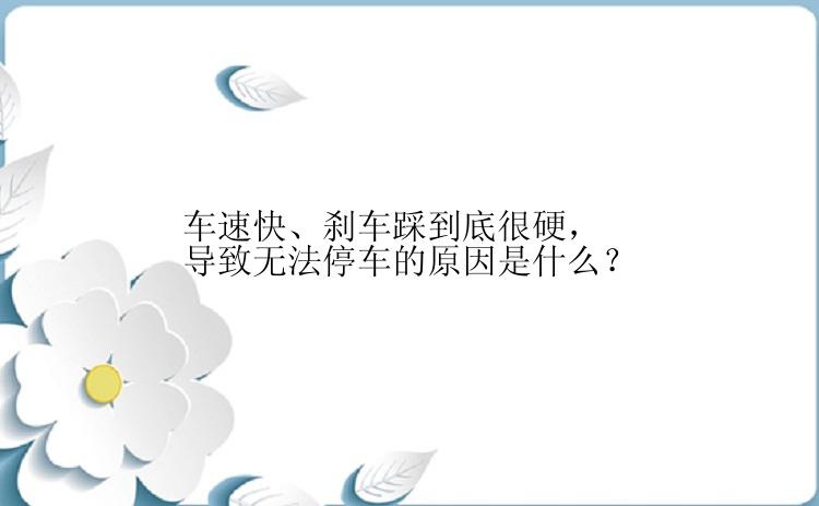 车速快、刹车踩到底很硬，导致无法停车的原因是什么？