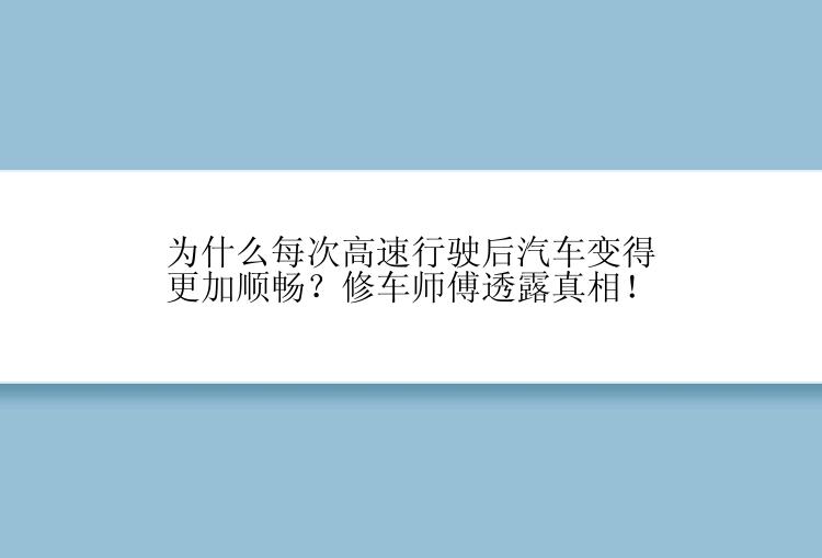 为什么每次高速行驶后汽车变得更加顺畅？修车师傅透露真相！