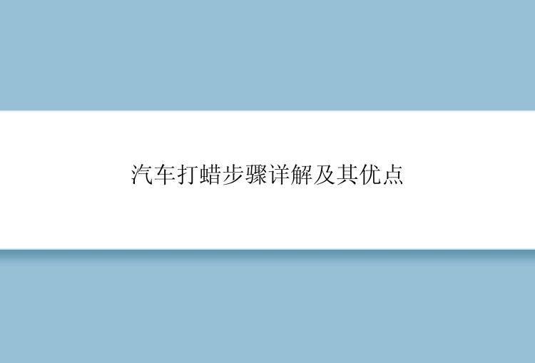 汽车打蜡步骤详解及其优点