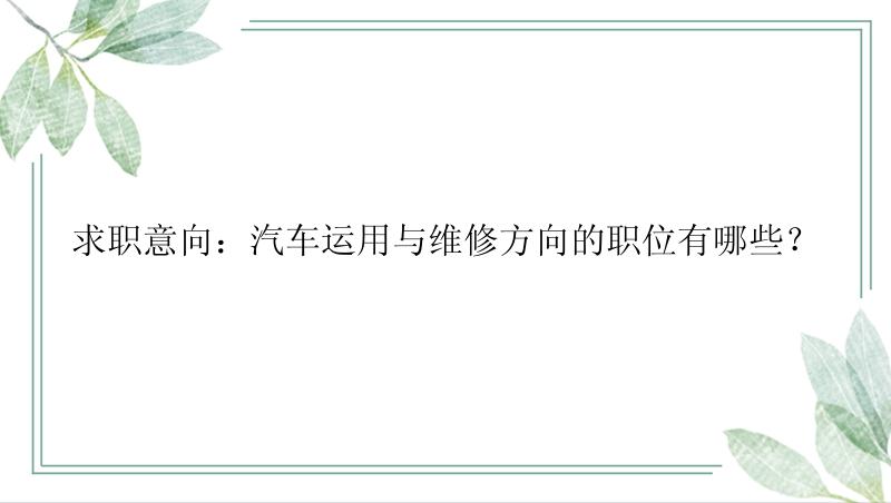 求职意向：汽车运用与维修方向的职位有哪些？