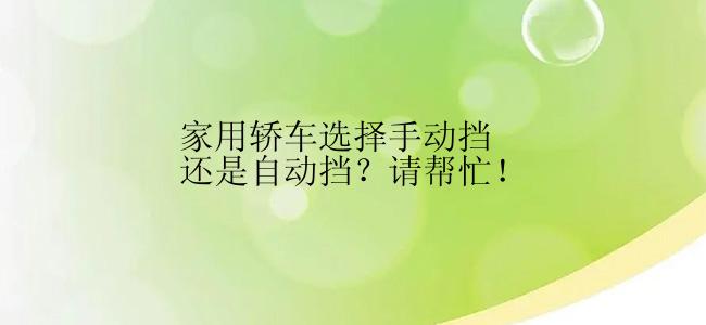 家用轿车选择手动挡还是自动挡？请帮忙！