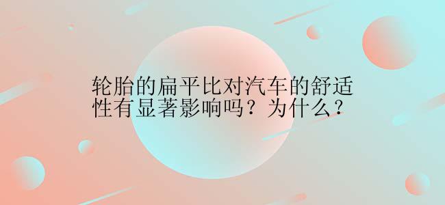 轮胎的扁平比对汽车的舒适性有显著影响吗？为什么？