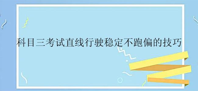 科目三考试直线行驶稳定不跑偏的技巧