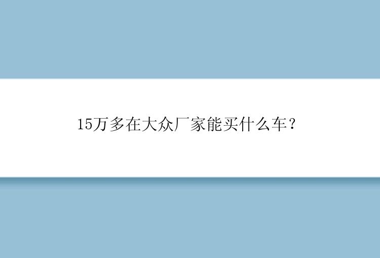 15万多在大众厂家能买什么车？