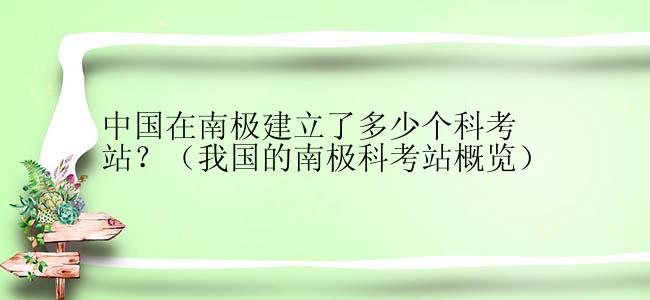 中国在南极建立了多少个科考站？（我国的南极科考站概览）