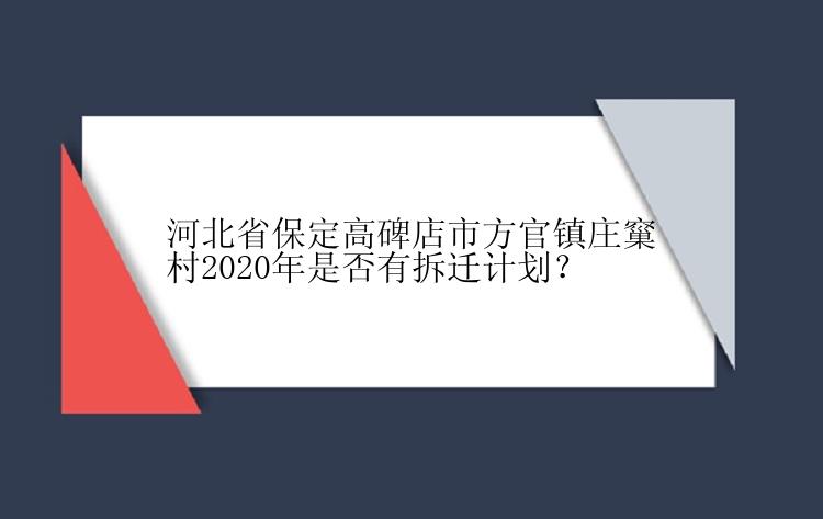 河北省保定高碑店市方官镇庄窼村2020年是否有拆迁计划？