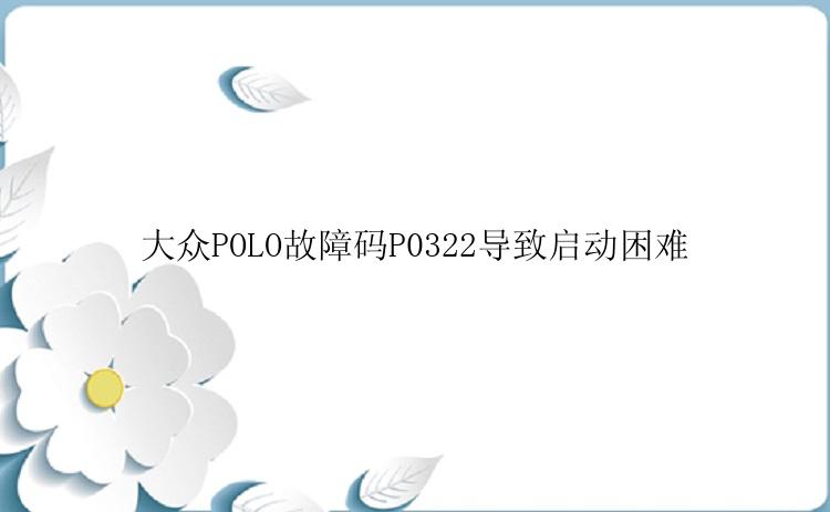 大众POLO故障码P0322导致启动困难