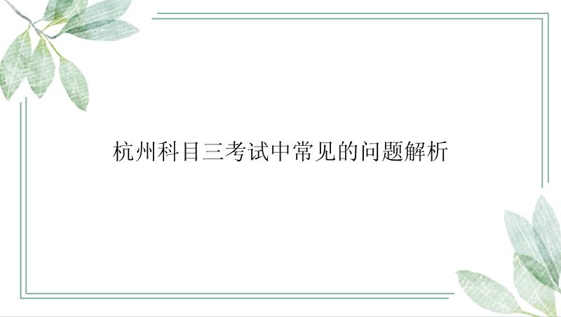 杭州科目三考试中常见的问题解析