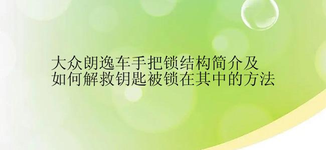 大众朗逸车手把锁结构简介及如何解救钥匙被锁在其中的方法