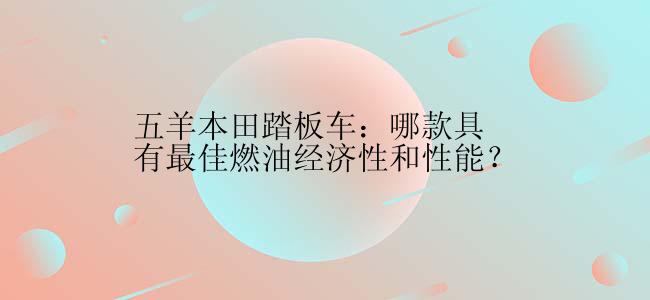 五羊本田踏板车：哪款具有最佳燃油经济性和性能？