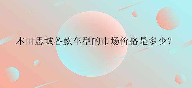 本田思域各款车型的市场价格是多少？