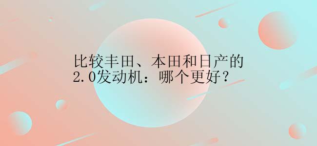 比较丰田、本田和日产的2.0发动机：哪个更好？