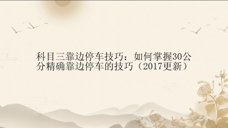 科目三靠边停车技巧：如何掌握30公分精确靠边停车的技巧（2017更新）