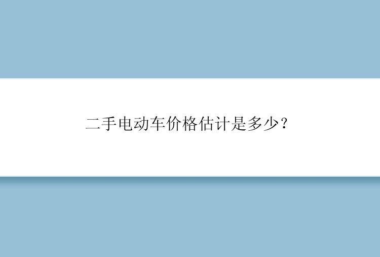 二手电动车价格估计是多少？