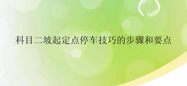 科目二坡起定点停车技巧的步骤和要点