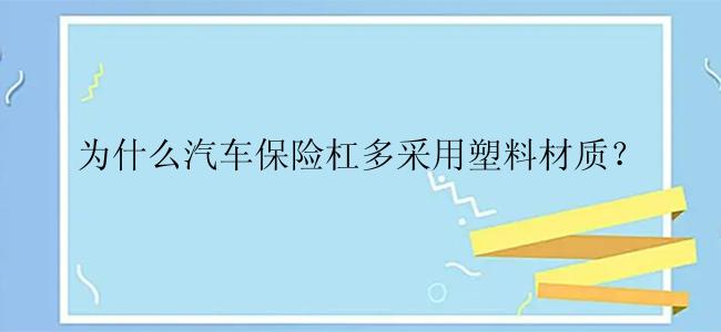 为什么汽车保险杠多采用塑料材质？