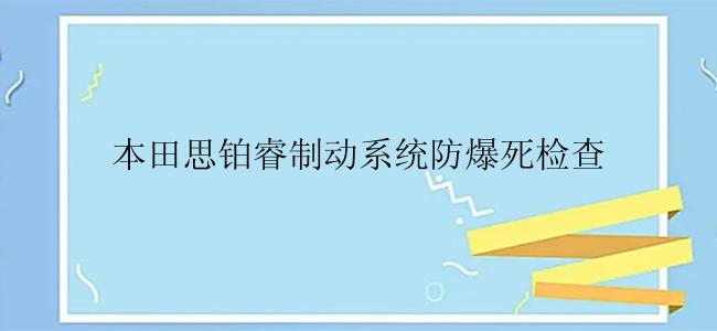 本田思铂睿制动系统防爆死检查