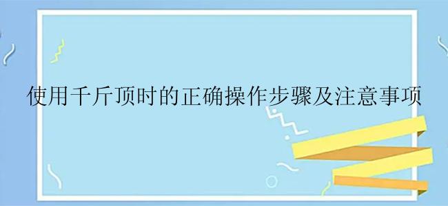 使用千斤顶时的正确操作步骤及注意事项