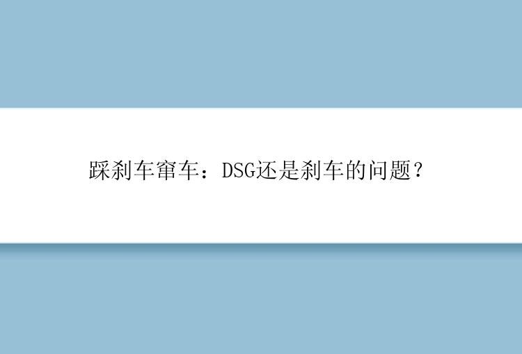 踩刹车窜车：DSG还是刹车的问题？