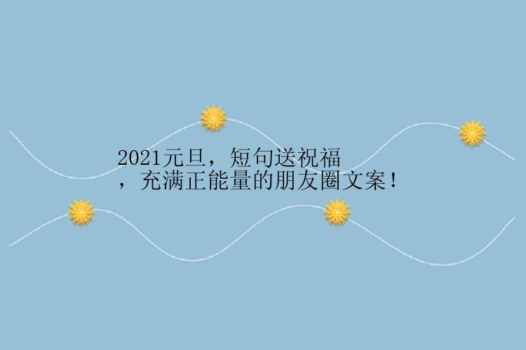 2021元旦，短句送祝福，充满正能量的朋友圈文案！