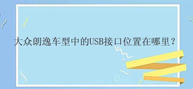 大众朗逸车型中的USB接口位置在哪里？